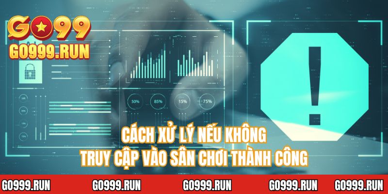 Cách xử lý nếu không truy cập vào sân chơi thành công